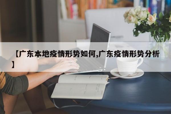 【广东本地疫情形势如何,广东疫情形势分析】