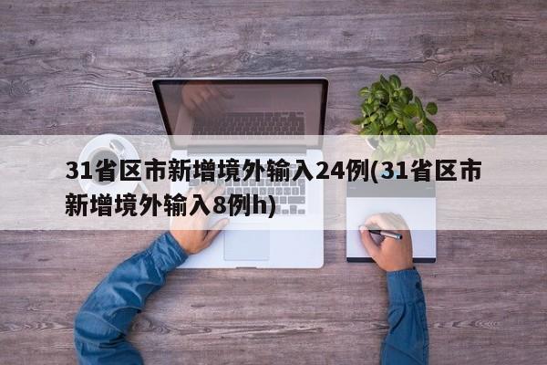 31省区市新增境外输入24例(31省区市新增境外输入8例h)