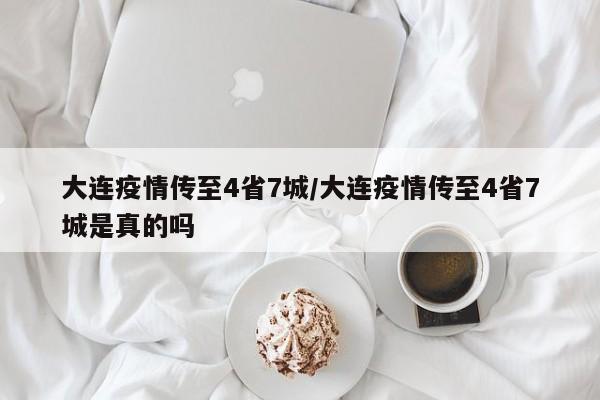 大连疫情传至4省7城/大连疫情传至4省7城是真的吗