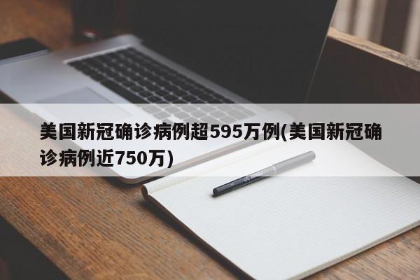美国新冠确诊病例超595万例(美国新冠确诊病例近750万)