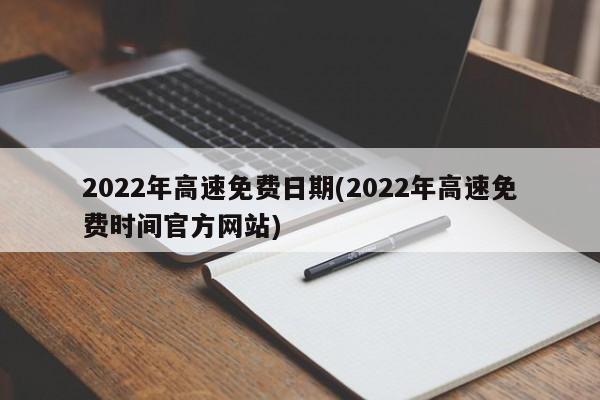 2022年高速免费日期(2022年高速免费时间官方网站)