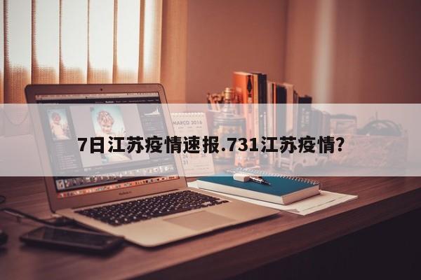 7日江苏疫情速报.731江苏疫情?