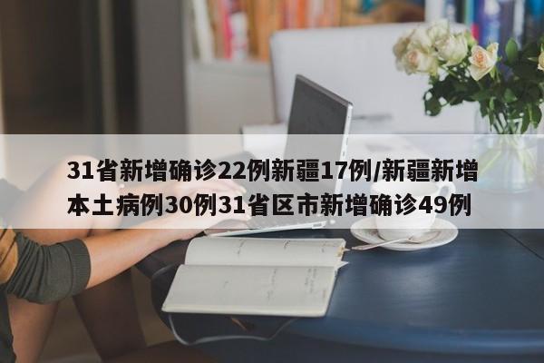 31省新增确诊22例新疆17例/新疆新增本土病例30例31省区市新增确诊49例