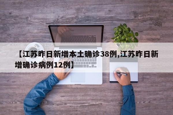 【江苏昨日新增本土确诊38例,江苏昨日新增确诊病例12例】