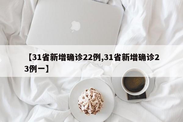 【31省新增确诊22例,31省新增确诊23例一】