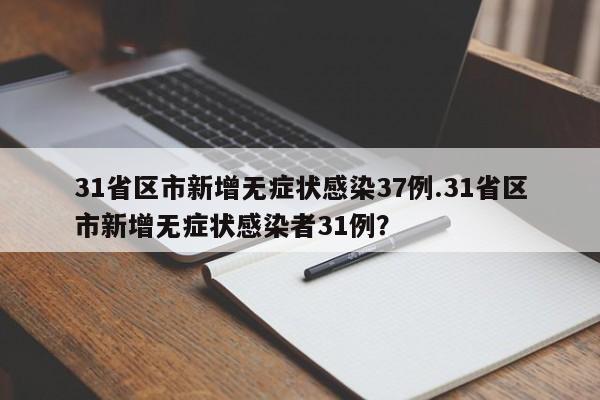 31省区市新增无症状感染37例.31省区市新增无症状感染者31例?