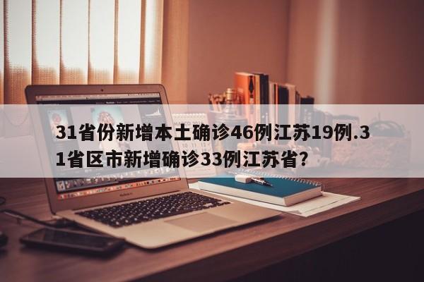 31省份新增本土确诊46例江苏19例.31省区市新增确诊33例江苏省?