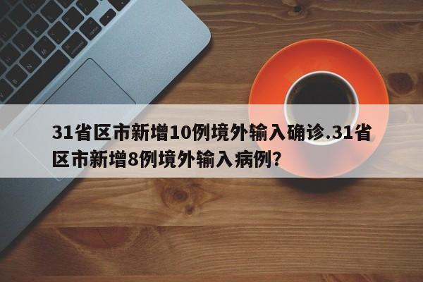 31省区市新增10例境外输入确诊.31省区市新增8例境外输入病例?