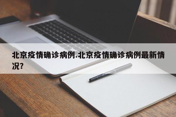 北京疫情确诊病例.北京疫情确诊病例最新情况?