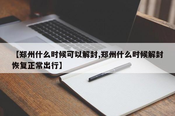 【郑州什么时候可以解封,郑州什么时候解封恢复正常出行】
