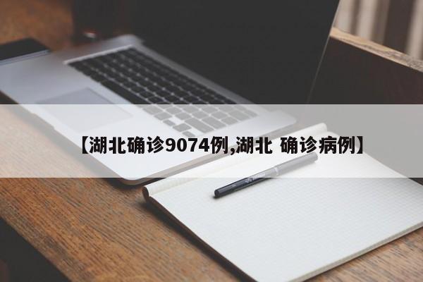【湖北确诊9074例,湖北 确诊病例】