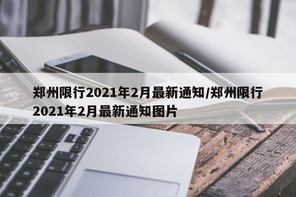 郑州限行2021年2月最新通知/郑州限行2021年2月最新通知图片