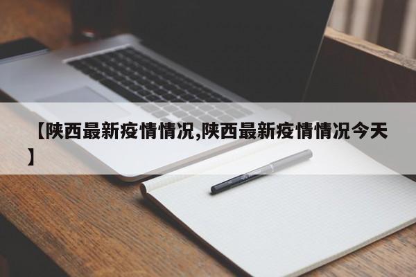 【陕西最新疫情情况,陕西最新疫情情况今天】