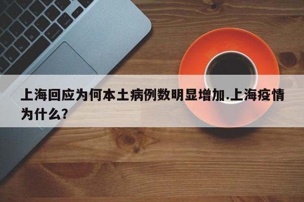 上海回应为何本土病例数明显增加.上海疫情为什么?