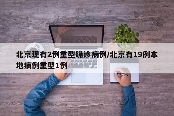 北京现有2例重型确诊病例/北京有19例本地病例重型1例