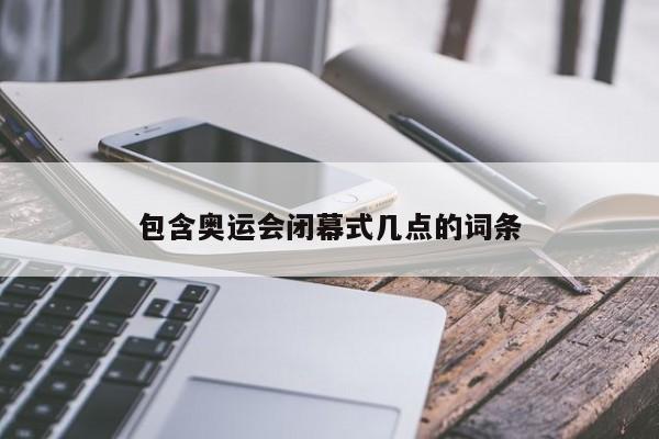 包含奥运会闭幕式几点的词条