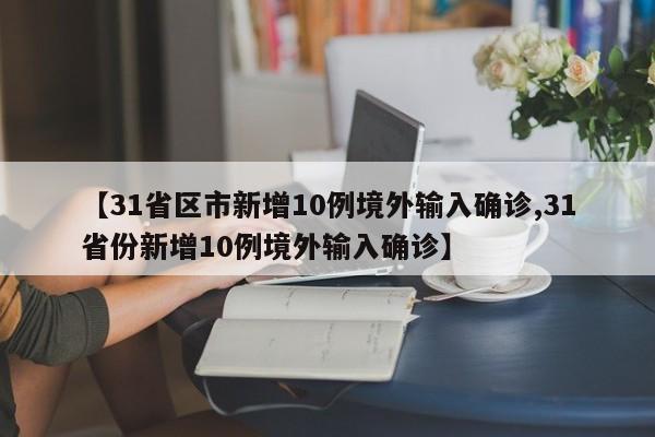 【31省区市新增10例境外输入确诊,31省份新增10例境外输入确诊】