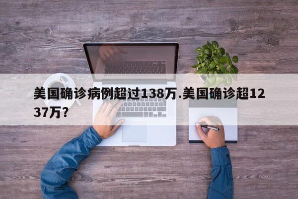 美国确诊病例超过138万.美国确诊超1237万?