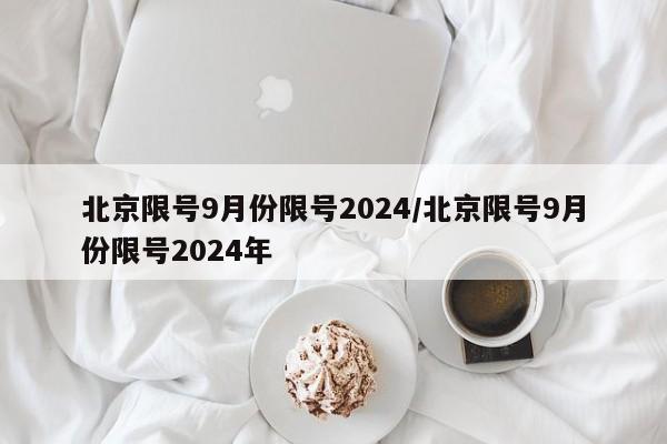 北京限号9月份限号2024/北京限号9月份限号2024年