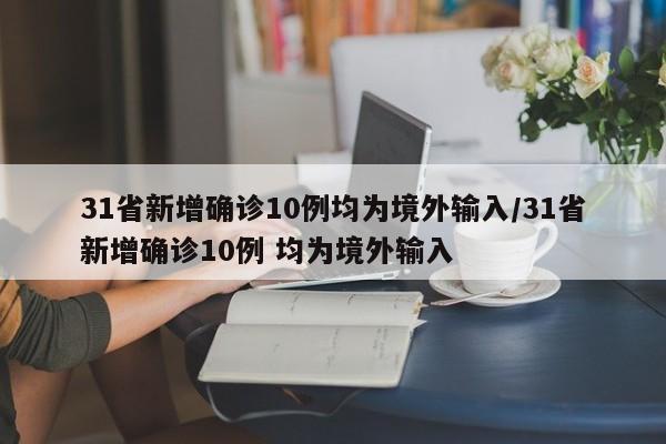31省新增确诊10例均为境外输入/31省新增确诊10例 均为境外输入