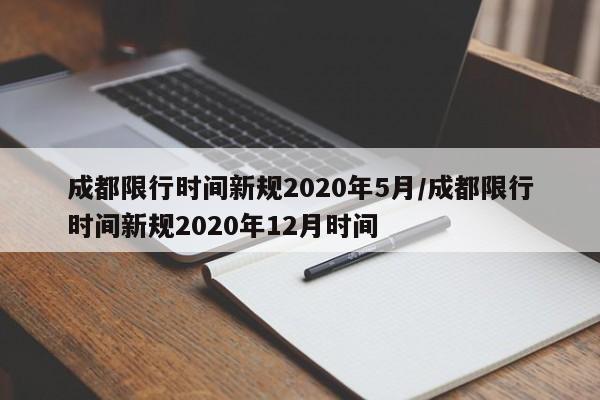 成都限行时间新规2020年5月/成都限行时间新规2020年12月时间