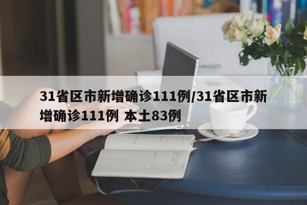 31省区市新增确诊111例/31省区市新增确诊111例 本土83例