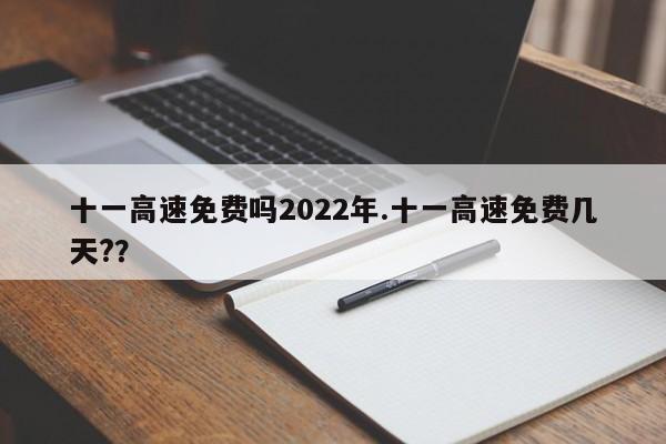 十一高速免费吗2022年.十一高速免费几天??