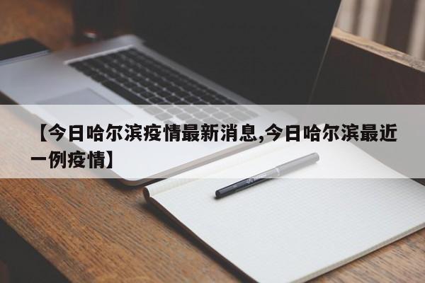 【今日哈尔滨疫情最新消息,今日哈尔滨最近一例疫情】