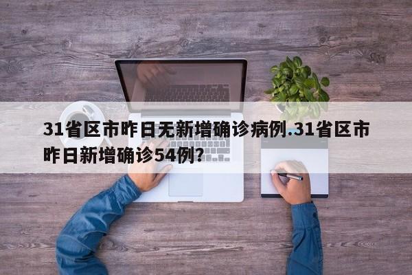 31省区市昨日无新增确诊病例.31省区市昨日新增确诊54例?