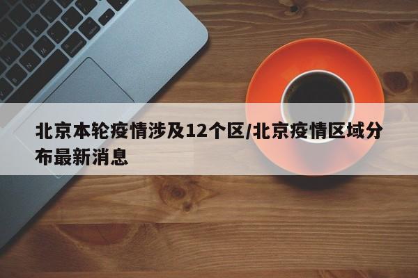 北京本轮疫情涉及12个区/北京疫情区域分布最新消息