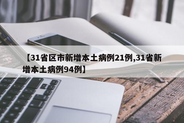 【31省区市新增本土病例21例,31省新增本土病例94例】