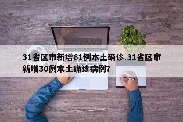 31省区市新增61例本土确诊.31省区市新增30例本土确诊病例?