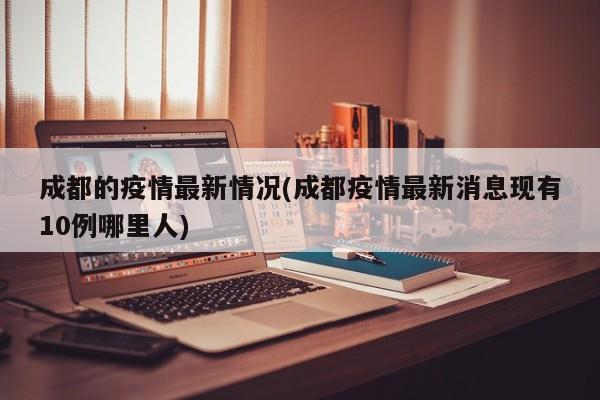 成都的疫情最新情况(成都疫情最新消息现有10例哪里人)