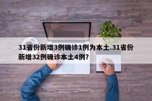 31省份新增3例确诊1例为本土.31省份新增32例确诊本土4例?