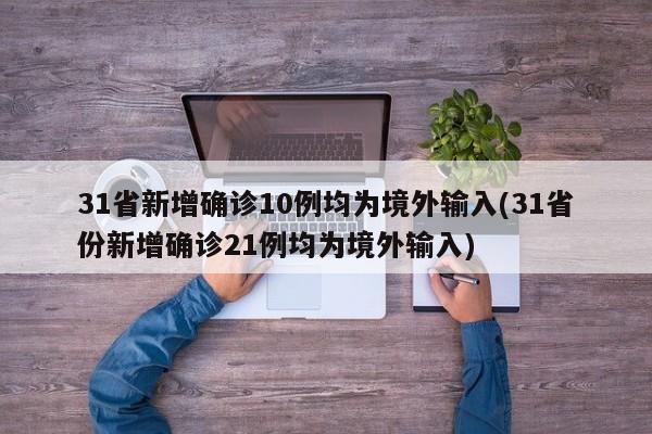 31省新增确诊10例均为境外输入(31省份新增确诊21例均为境外输入)