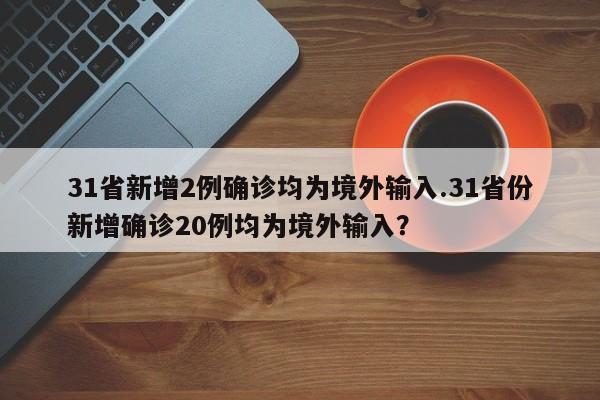 31省新增2例确诊均为境外输入.31省份新增确诊20例均为境外输入?