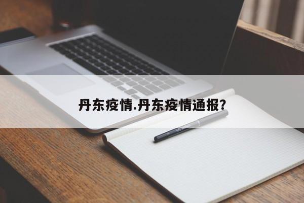 丹东疫情.丹东疫情通报?
