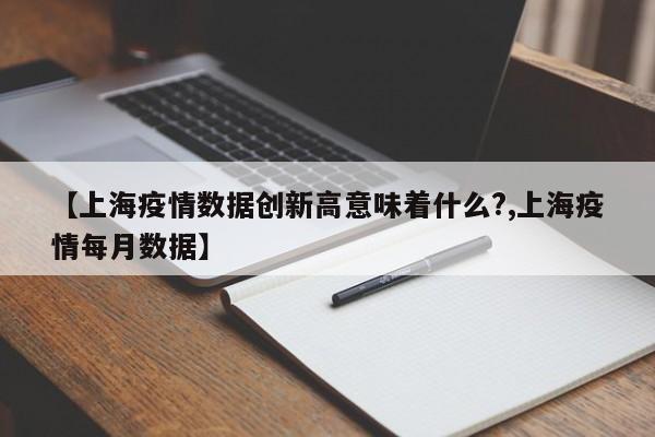 【上海疫情数据创新高意味着什么?,上海疫情每月数据】
