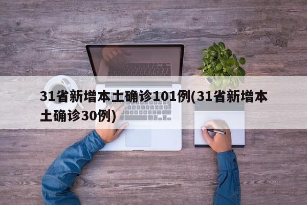 31省新增本土确诊101例(31省新增本土确诊30例)