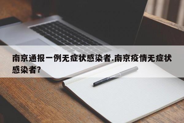 南京通报一例无症状感染者.南京疫情无症状感染者?