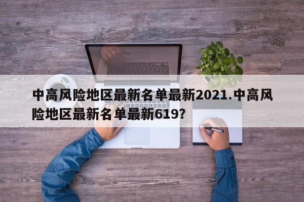 中高风险地区最新名单最新2021.中高风险地区最新名单最新619?