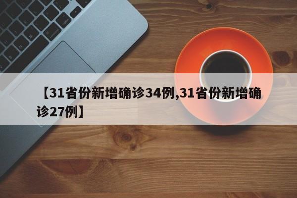 【31省份新增确诊34例,31省份新增确诊27例】