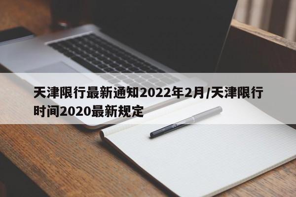 天津限行最新通知2022年2月/天津限行时间2020最新规定