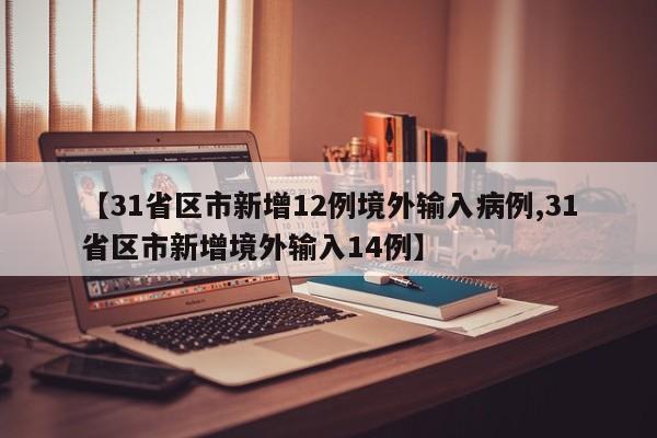 【31省区市新增12例境外输入病例,31省区市新增境外输入14例】