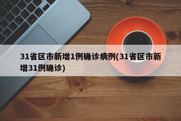 31省区市新增1例确诊病例(31省区市新增31例确诊)
