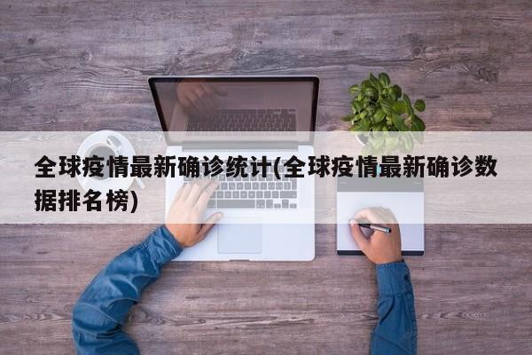 全球疫情最新确诊统计(全球疫情最新确诊数据排名榜)