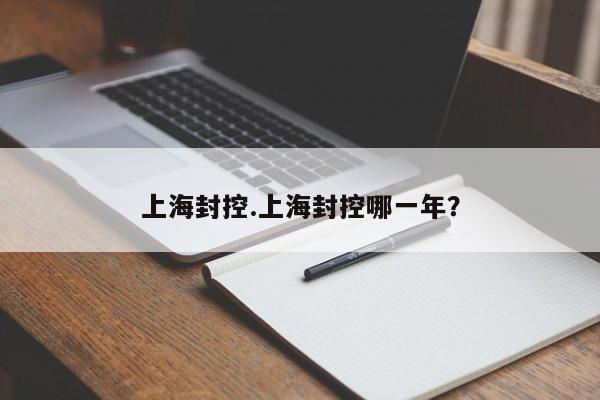 上海封控.上海封控哪一年?
