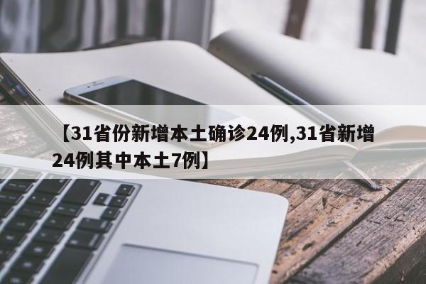 【31省份新增本土确诊24例,31省新增24例其中本土7例】