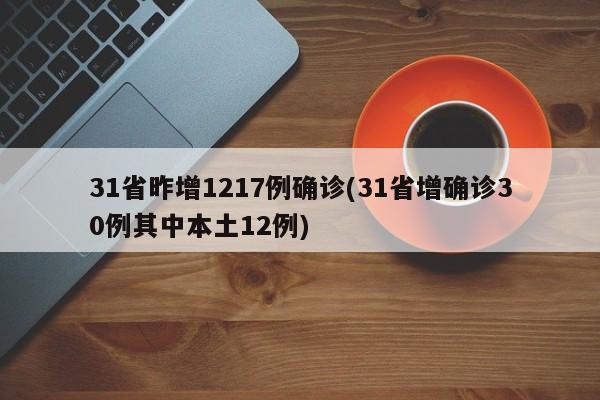31省昨增1217例确诊(31省增确诊30例其中本土12例)