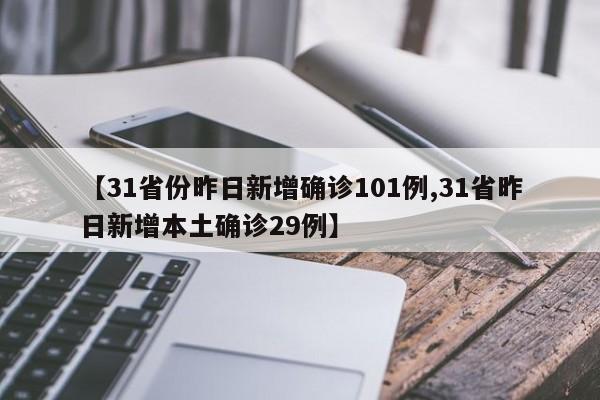 【31省份昨日新增确诊101例,31省昨日新增本土确诊29例】
